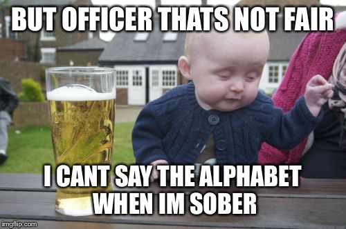 Drunk Baby Meme | BUT OFFICER THATS NOT FAIR I CANT SAY THE ALPHABET WHEN IM SOBER | image tagged in memes,drunk baby | made w/ Imgflip meme maker