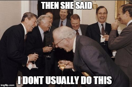 Laughing Men In Suits | THEN SHE SAID I DONT USUALLY DO THIS | image tagged in memes,laughing men in suits | made w/ Imgflip meme maker