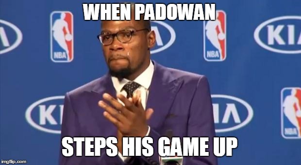 You The Real MVP | WHEN PADOWAN STEPS HIS GAME UP | image tagged in memes,you the real mvp | made w/ Imgflip meme maker