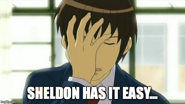 Kyon Facepalm Ver 2 | SHELDON HAS IT EASY... | image tagged in kyon facepalm ver 2 | made w/ Imgflip meme maker