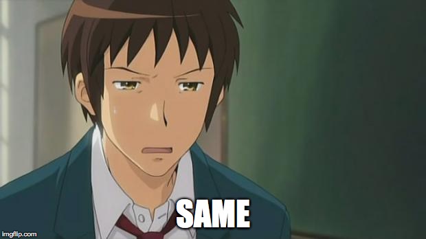 Kyon WTF | SAME | image tagged in kyon wtf | made w/ Imgflip meme maker