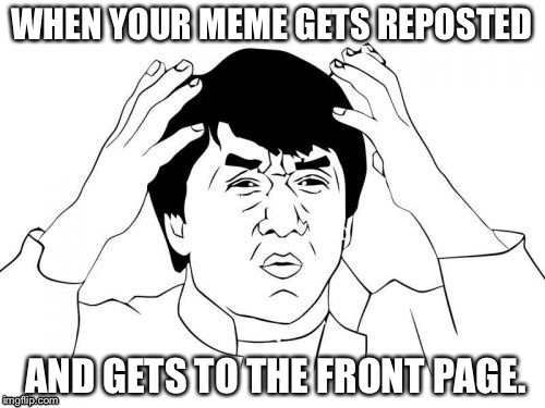 Jackie Chan WTF | WHEN YOUR MEME GETS REPOSTED AND GETS TO THE FRONT PAGE. | image tagged in memes,jackie chan wtf | made w/ Imgflip meme maker
