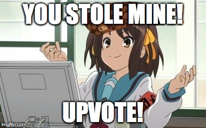 Haruhi Computer | YOU STOLE MINE! UPVOTE! | image tagged in haruhi computer,scumbag | made w/ Imgflip meme maker