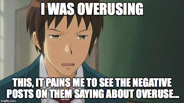 Kyon WTF | I WAS OVERUSING THIS, IT PAINS ME TO SEE THE NEGATIVE POSTS ON THEM SAYING ABOUT OVERUSE... | image tagged in kyon wtf | made w/ Imgflip meme maker