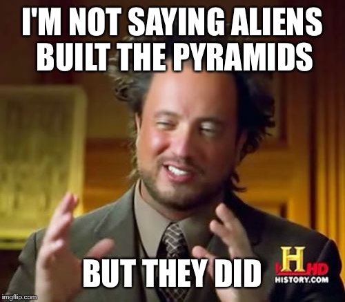 Ancient Aliens Meme | I'M NOT SAYING ALIENS BUILT THE PYRAMIDS BUT THEY DID | image tagged in memes,ancient aliens | made w/ Imgflip meme maker