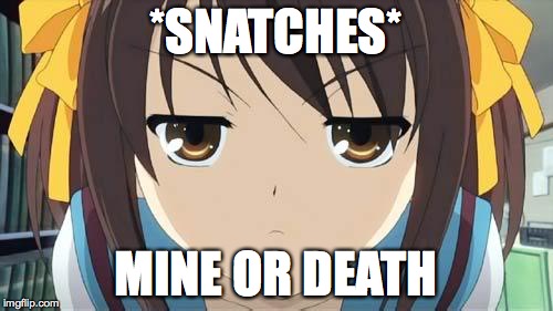 Haruhi stare | *SNATCHES* MINE OR DEATH | image tagged in haruhi stare | made w/ Imgflip meme maker