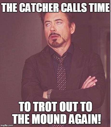 Seriously guys, the game's long enough as it is! | THE CATCHER CALLS TIME TO TROT OUT TO THE MOUND AGAIN! | image tagged in memes,face you make robert downey jr | made w/ Imgflip meme maker