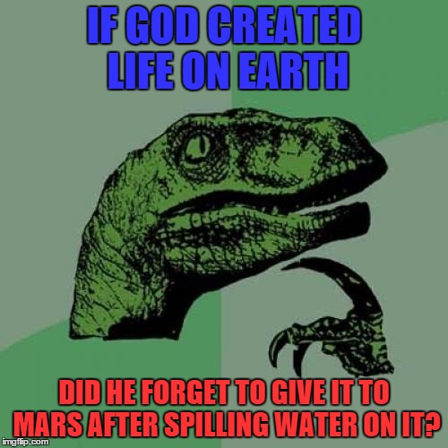 Philosoraptor Meme | IF GOD CREATED LIFE ON EARTH DID HE FORGET TO GIVE IT TO MARS AFTER SPILLING WATER ON IT? | image tagged in memes,philosoraptor | made w/ Imgflip meme maker