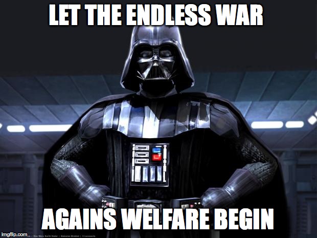 Disney Star Wars | LET THE ENDLESS WAR AGAINS WELFARE BEGIN | image tagged in disney star wars | made w/ Imgflip meme maker