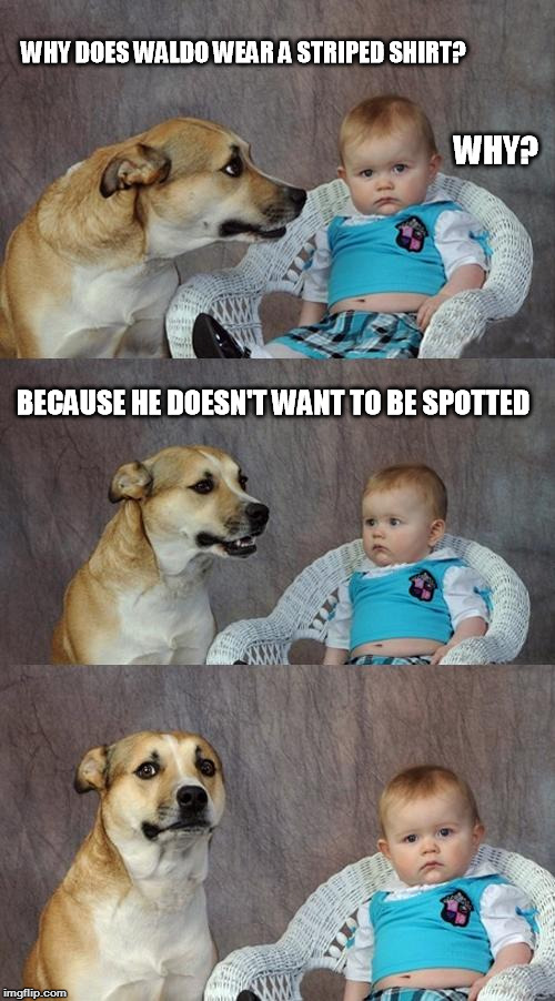 Dad Joke Dog Meme | WHY DOES WALDO WEAR A STRIPED SHIRT? WHY? BECAUSE HE DOESN'T WANT TO BE SPOTTED | image tagged in memes,dad joke dog | made w/ Imgflip meme maker
