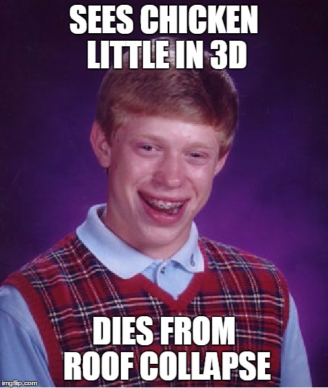 Bad Luck Brian | SEES CHICKEN LITTLE IN 3D DIES FROM ROOF COLLAPSE | image tagged in memes,bad luck brian | made w/ Imgflip meme maker