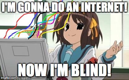 Haruhi Computer | I'M GONNA DO AN INTERNET! NOW I'M BLIND! | image tagged in haruhi computer | made w/ Imgflip meme maker