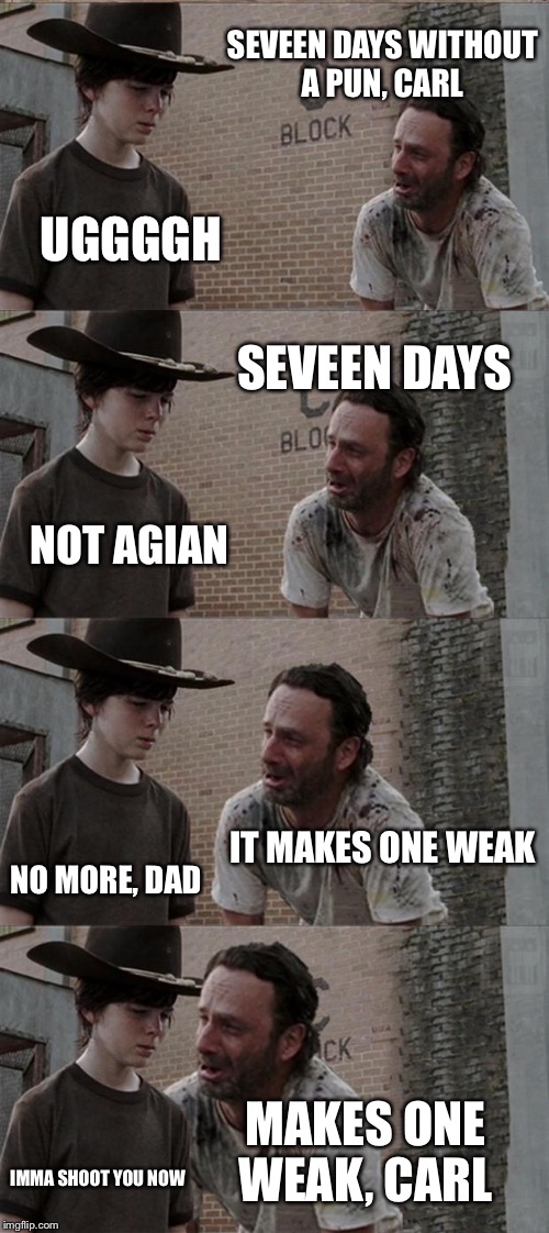 Rick and Carl Long for Puns | SEVEEN DAYS WITHOUT A PUN, CARL UGGGGH SEVEEN DAYS NOT AGIAN IT MAKES ONE WEAK NO MORE, DAD MAKES ONE WEAK, CARL IMMA SHOOT YOU NOW | image tagged in memes,rick and carl long | made w/ Imgflip meme maker