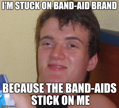 10 Guy Meme | I'M STUCK ON BAND-AID BRAND BECAUSE THE BAND-AIDS STICK ON ME | image tagged in memes,10 guy | made w/ Imgflip meme maker