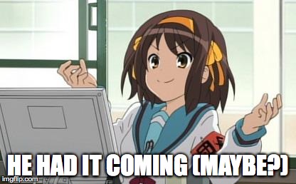 Haruhi Computer | HE HAD IT COMING (MAYBE?) | image tagged in haruhi computer | made w/ Imgflip meme maker