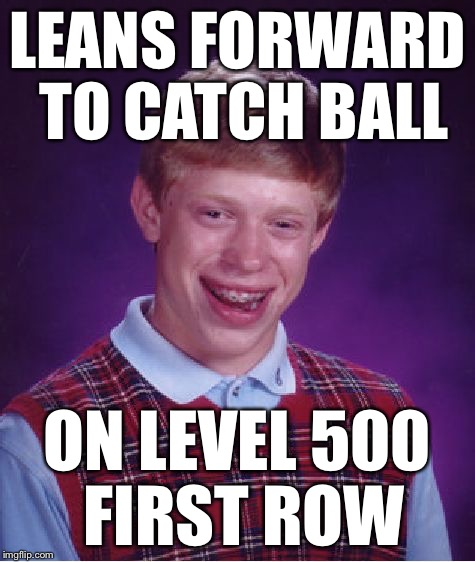 Bad Luck Brian Meme | LEANS FORWARD TO CATCH BALL ON LEVEL 500 FIRST ROW | image tagged in memes,bad luck brian | made w/ Imgflip meme maker