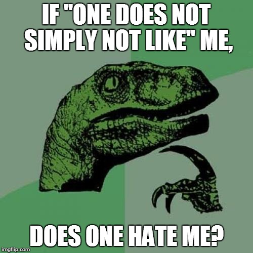 Philosoraptor Meme | IF "ONE DOES NOT SIMPLY NOT LIKE" ME, DOES ONE HATE ME? | image tagged in memes,philosoraptor | made w/ Imgflip meme maker