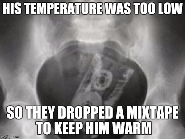 his mixtape so hot | HIS TEMPERATURE WAS TOO LOW SO THEY DROPPED A MIXTAPE TO KEEP HIM WARM | image tagged in mixtape,so,hot | made w/ Imgflip meme maker