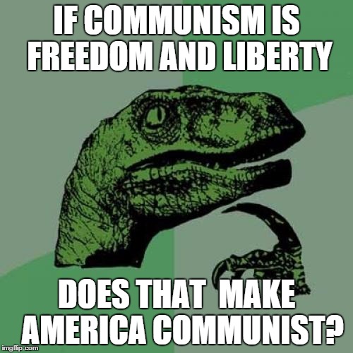 Communist America  | IF COMMUNISM IS FREEDOM AND LIBERTY DOES THAT  MAKE  AMERICA COMMUNIST? | image tagged in memes,philosoraptor,america | made w/ Imgflip meme maker