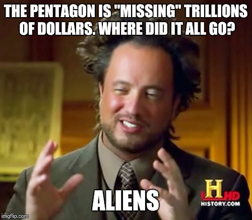 Ancient Aliens Meme | THE PENTAGON IS "MISSING" TRILLIONS OF DOLLARS. WHERE DID IT ALL GO? ALIENS | image tagged in memes,ancient aliens | made w/ Imgflip meme maker