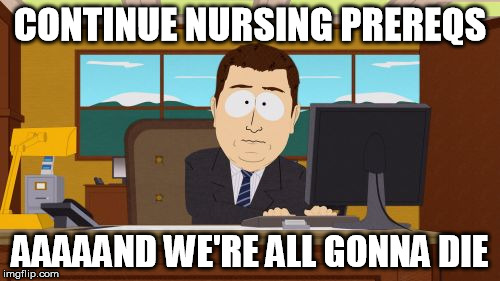 Aaaaand Its Gone | CONTINUE NURSING PREREQS AAAAAND WE'RE ALL GONNA DIE | image tagged in memes,aaaaand its gone | made w/ Imgflip meme maker