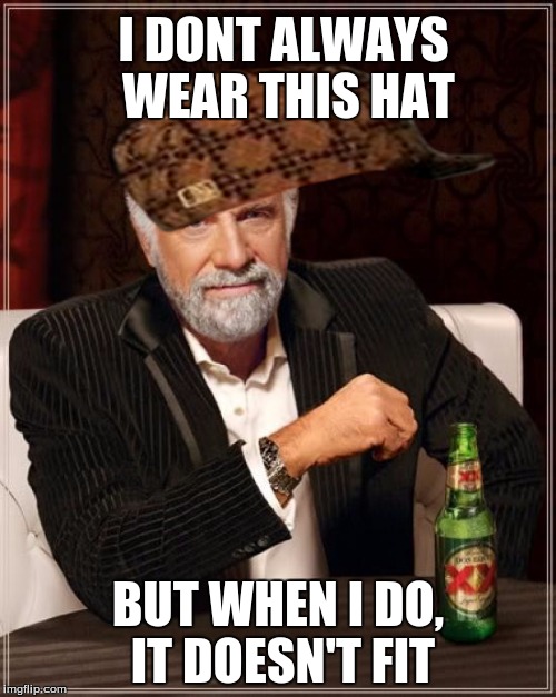 The Most Interesting Scumbag In The World | I DONT ALWAYS WEAR THIS HAT BUT WHEN I DO, IT DOESN'T FIT | image tagged in memes,the most interesting man in the world,scumbag | made w/ Imgflip meme maker