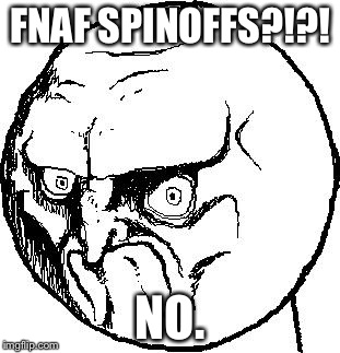 No Rage Face | FNAF SPINOFFS?!?! NO. | image tagged in no rage face,fnaf | made w/ Imgflip meme maker