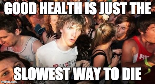 Sudden Clarity Clarence | GOOD HEALTH IS JUST THE SLOWEST WAY TO DIE | image tagged in memes,sudden clarity clarence | made w/ Imgflip meme maker