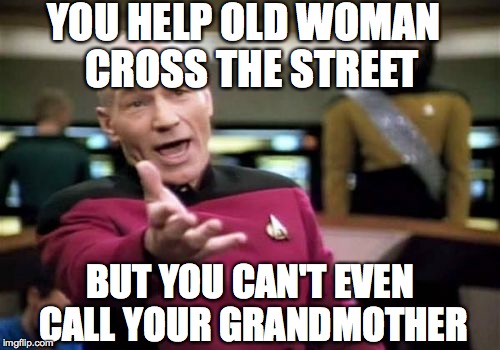 Picard Wtf | YOU HELP OLD WOMAN
 CROSS THE STREET BUT YOU CAN'T EVEN CALL YOUR GRANDMOTHER | image tagged in memes,picard wtf | made w/ Imgflip meme maker