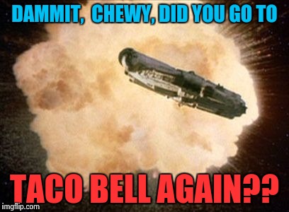 Taco Blows | DAMMIT,  CHEWY, DID YOU GO TO TACO BELL AGAIN?? | image tagged in star wars exploding death star | made w/ Imgflip meme maker