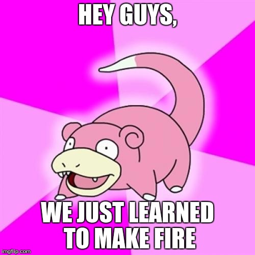Slowpoke Meme | HEY GUYS, WE JUST LEARNED TO MAKE FIRE | image tagged in memes,slowpoke | made w/ Imgflip meme maker