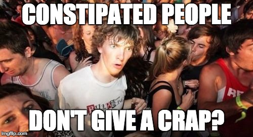Sudden Clarity Clarence | CONSTIPATED PEOPLE DON'T GIVE A CRAP? | image tagged in memes,sudden clarity clarence | made w/ Imgflip meme maker