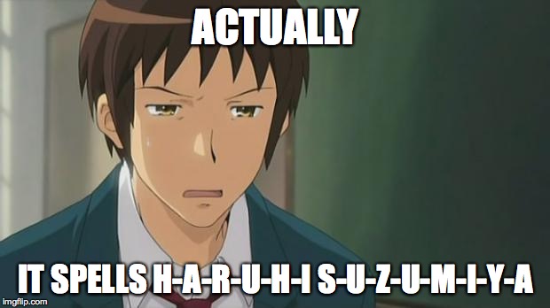 Kyon WTF | ACTUALLY IT SPELLS H-A-R-U-H-I S-U-Z-U-M-I-Y-A | image tagged in kyon wtf | made w/ Imgflip meme maker
