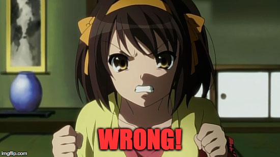 Angry Haruhi | WRONG! | image tagged in angry haruhi | made w/ Imgflip meme maker