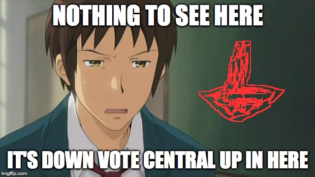 Kyon WTF | NOTHING TO SEE HERE IT'S DOWN VOTE CENTRAL UP IN HERE | image tagged in kyon wtf | made w/ Imgflip meme maker