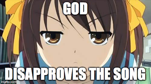 Haruhi stare | GOD DISAPPROVES THE SONG | image tagged in haruhi stare | made w/ Imgflip meme maker