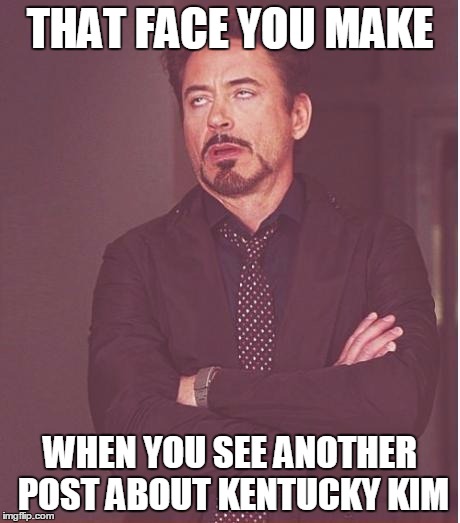 Face You Make Robert Downey Jr Meme | THAT FACE YOU MAKE WHEN YOU SEE ANOTHER POST ABOUT KENTUCKY KIM | image tagged in memes,face you make robert downey jr | made w/ Imgflip meme maker