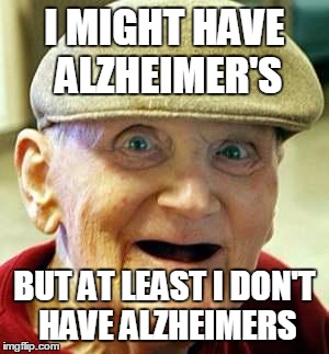 Angry old man | I MIGHT HAVE ALZHEIMER'S BUT AT LEAST I DON'T HAVE ALZHEIMERS | image tagged in angry old man | made w/ Imgflip meme maker