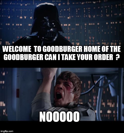 Star Wars No Meme | WELCOME  TO GOODBURGER HOME OF THE GOODBURGER CAN I TAKE YOUR ORDER  ? NOOOOO | image tagged in memes,star wars no | made w/ Imgflip meme maker