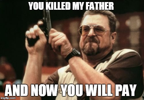 Am I The Only One Around Here | YOU KILLED MY FATHER AND NOW YOU WILL PAY | image tagged in memes,am i the only one around here | made w/ Imgflip meme maker