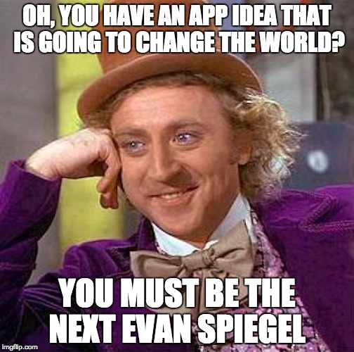 Creepy Condescending Wonka | OH, YOU HAVE AN APP IDEA THAT IS GOING TO CHANGE THE WORLD? YOU MUST BE THE NEXT EVAN SPIEGEL | image tagged in memes,creepy condescending wonka | made w/ Imgflip meme maker
