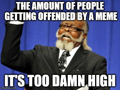 Too Damn High Meme | THE AMOUNT OF PEOPLE GETTING OFFENDED BY A MEME IT'S TOO DAMN HIGH | image tagged in memes,too damn high | made w/ Imgflip meme maker