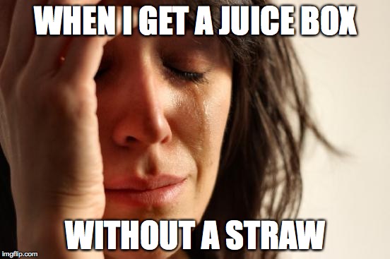 First World Problems | WHEN I GET A JUICE BOX WITHOUT A STRAW | image tagged in memes,first world problems | made w/ Imgflip meme maker