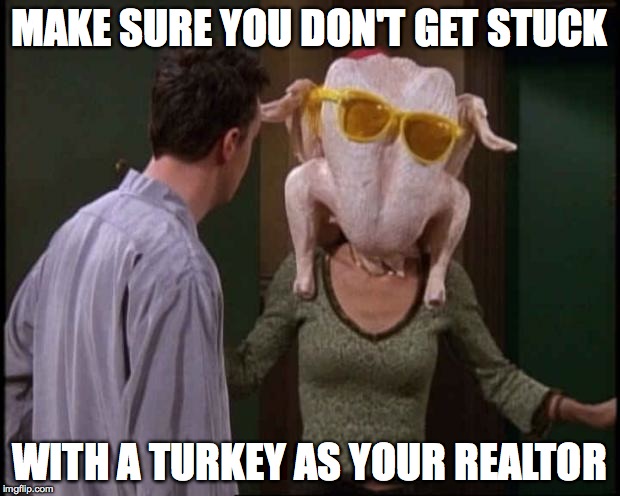 Friends Turkey | MAKE SURE YOU DON'T GET STUCK WITH A TURKEY AS YOUR REALTOR | image tagged in friends turkey | made w/ Imgflip meme maker
