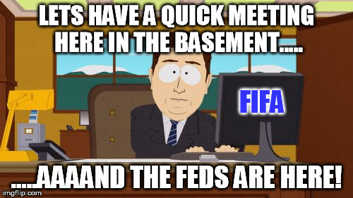 Sepp Blatter Meeting | LETS HAVE A QUICK MEETING HERE IN THE BASEMENT..... .....AAAAND THE FEDS ARE HERE! FIFA | image tagged in memes,aaaaand its gone,fifa,sepp blatter,meeting | made w/ Imgflip meme maker