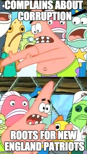 Put It Somewhere Else Patrick | COMPLAINS ABOUT CORRUPTION ROOTS FOR NEW ENGLAND PATRIOTS | image tagged in memes,put it somewhere else patrick | made w/ Imgflip meme maker