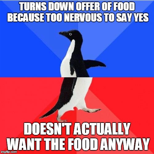 Socially Awkward Awesome Penguin | TURNS DOWN OFFER OF FOOD BECAUSE TOO NERVOUS TO SAY YES DOESN'T ACTUALLY WANT THE FOOD ANYWAY | image tagged in memes,socially awkward awesome penguin | made w/ Imgflip meme maker
