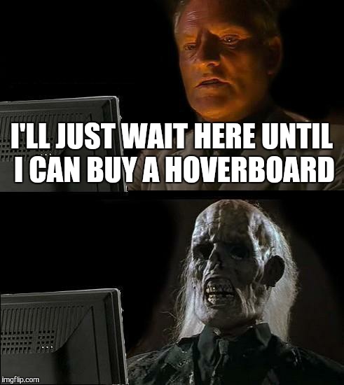 I'll Just Wait Here | I'LL JUST WAIT HERE UNTIL I CAN BUY A HOVERBOARD | image tagged in memes,ill just wait here | made w/ Imgflip meme maker