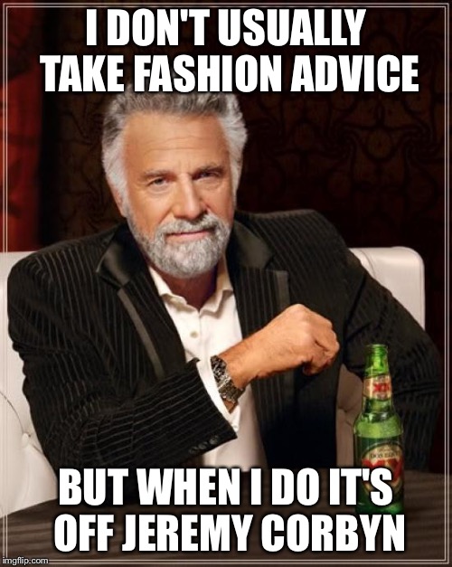 The Most Interesting Man In The World Meme | I DON'T USUALLY TAKE FASHION ADVICE BUT WHEN I DO IT'S OFF JEREMY CORBYN | image tagged in memes,the most interesting man in the world | made w/ Imgflip meme maker