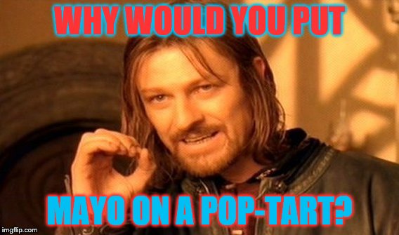 One Does Not Simply | WHY WOULD YOU PUT MAYO ON A POP-TART? | image tagged in memes,one does not simply | made w/ Imgflip meme maker